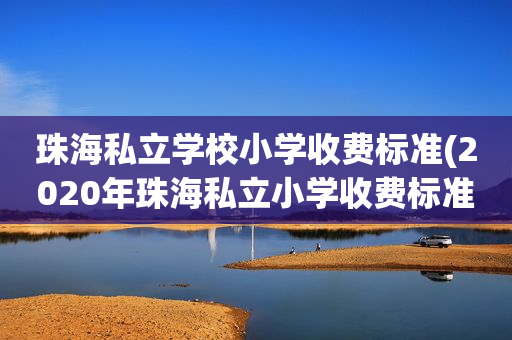珠海私立学校小学收费标准(2020年珠海私立小学收费标准)