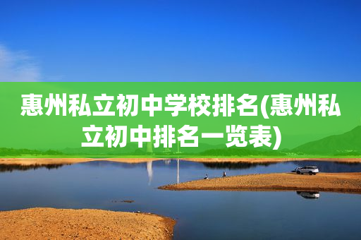 惠州私立初中学校排名(惠州私立初中排名一览表)