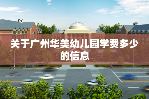 关于广州华美幼儿园学费多少的信息