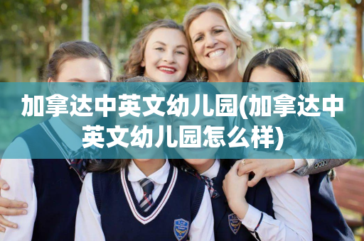 加拿达中英文幼儿园(加拿达中英文幼儿园怎么样)