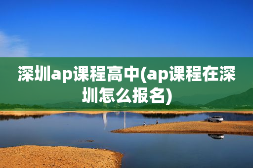 深圳ap课程高中(ap课程在深圳怎么报名)