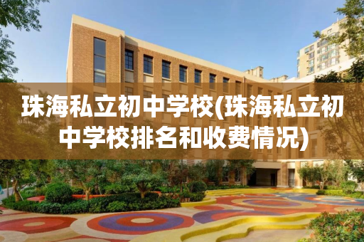 珠海私立初中学校(珠海私立初中学校排名和收费情况)