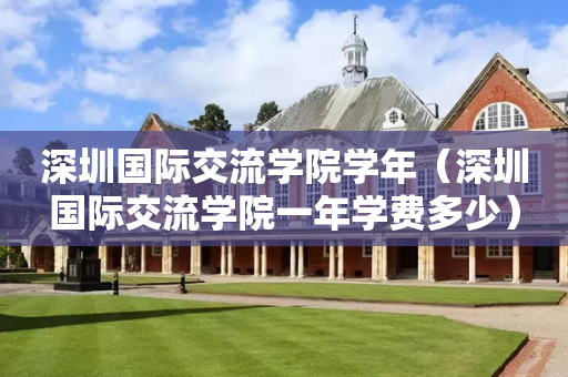 深圳国际交流学院学年（深圳国际交流学院一年学费多少）