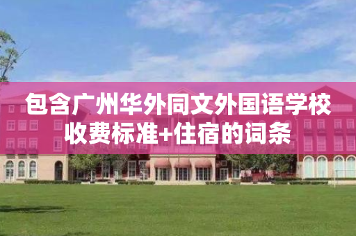 包含广州华外同文外国语学校收费标准+住宿的词条