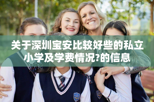 关于深圳宝安比较好些的私立小学及学费情况?的信息