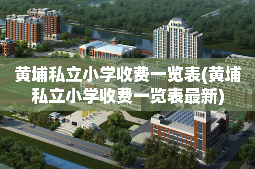 黄埔私立小学收费一览表(黄埔私立小学收费一览表最新)