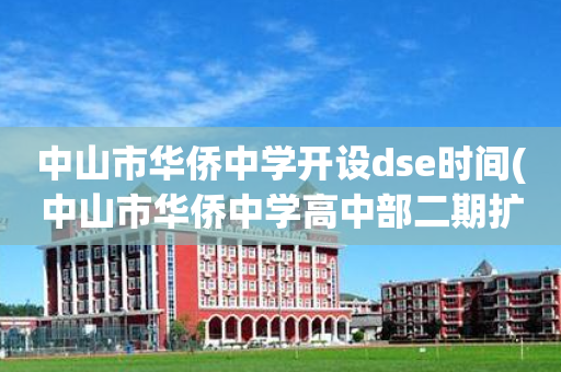 中山市华侨中学开设dse时间(中山市华侨中学高中部二期扩建工程)