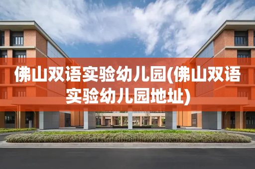 佛山双语实验幼儿园(佛山双语实验幼儿园地址)