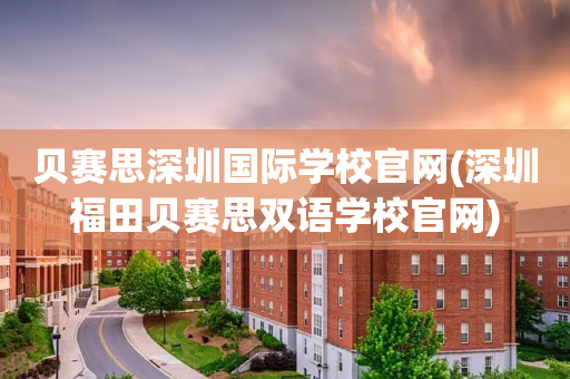 贝赛思深圳国际学校官网(深圳福田贝赛思双语学校官网)