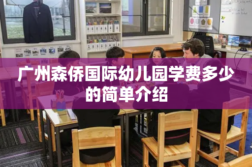 广州森侨国际幼儿园学费多少的简单介绍