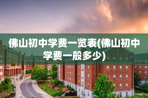 佛山初中学费一览表(佛山初中学费一般多少)