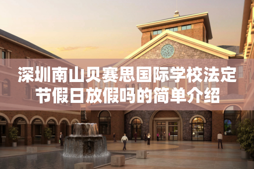 深圳南山贝赛思国际学校法定节假日放假吗的简单介绍