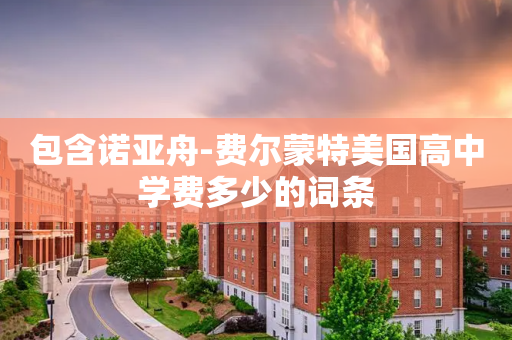 包含诺亚舟-费尔蒙特美国高中学费多少的词条