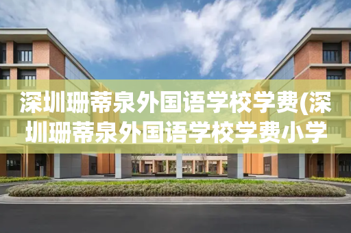 深圳珊蒂泉外国语学校学费(深圳珊蒂泉外国语学校学费小学)