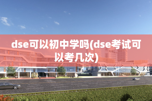 dse可以初中学吗(dse考试可以考几次)