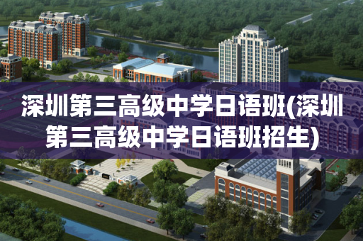 深圳第三高级中学日语班(深圳第三高级中学日语班招生)