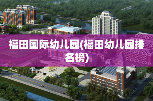福田国际幼儿园(福田幼儿园排名榜)