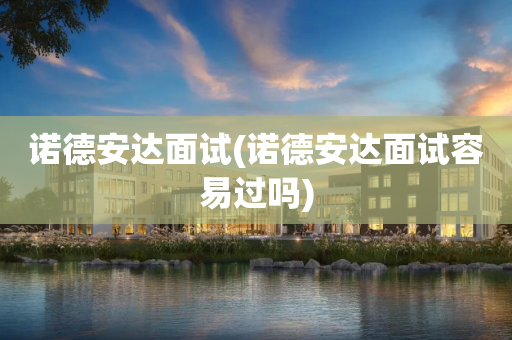 诺德安达面试(诺德安达面试容易过吗)