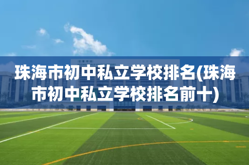 珠海市初中私立学校排名(珠海市初中私立学校排名前十)