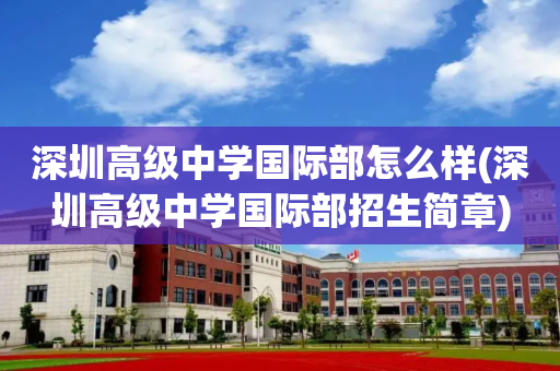 深圳高级中学国际部怎么样(深圳高级中学国际部招生简章)