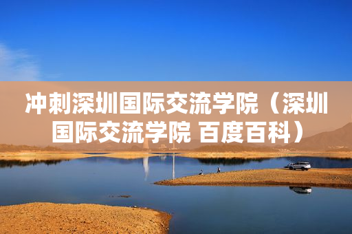 冲刺深圳国际交流学院（深圳国际交流学院 百度百科）