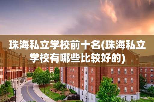 珠海私立学校前十名(珠海私立学校有哪些比较好的)