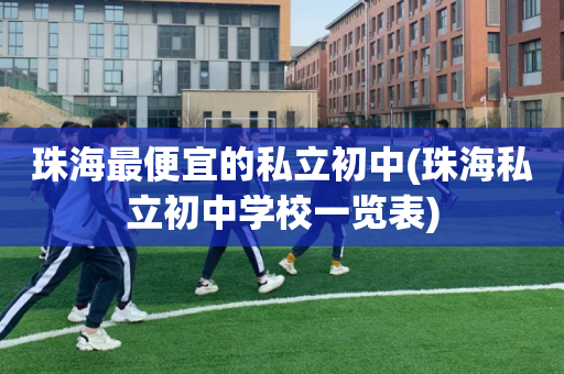 珠海最便宜的私立初中(珠海私立初中学校一览表)