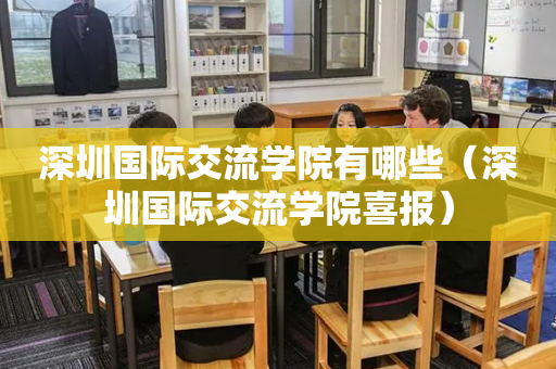 深圳国际交流学院有哪些（深圳国际交流学院喜报）
