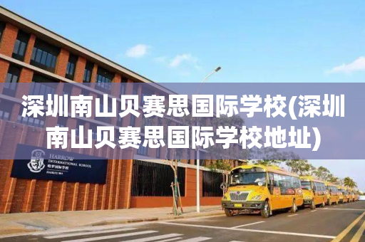 深圳南山贝赛思国际学校(深圳南山贝赛思国际学校地址)