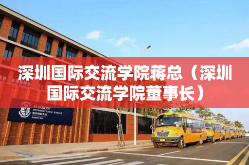 深圳国际交流学院蒋总（深圳国际交流学院董事长）