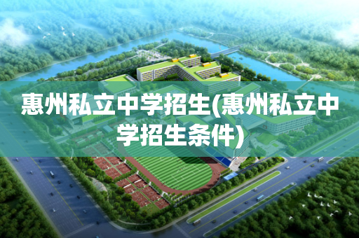 惠州私立中学招生(惠州私立中学招生条件)