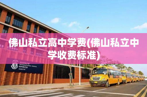 佛山私立高中学费(佛山私立中学收费标准)