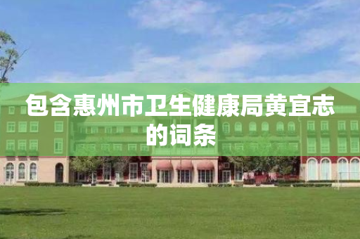 包含惠州市卫生健康局黄宜志的词条
