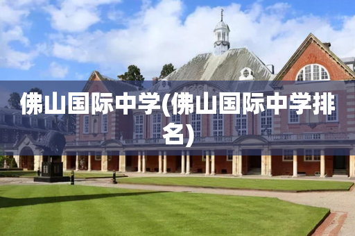 佛山国际中学(佛山国际中学排名)