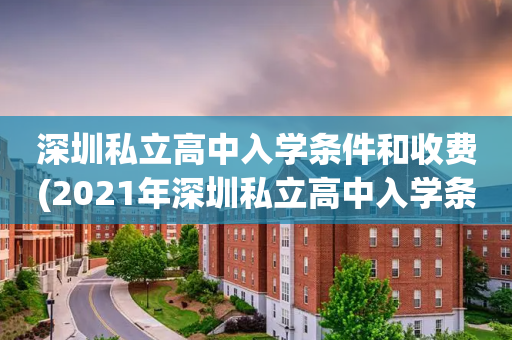 深圳私立高中入学条件和收费(2021年深圳私立高中入学条件)