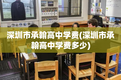 深圳市承翰高中学费(深圳市承翰高中学费多少)