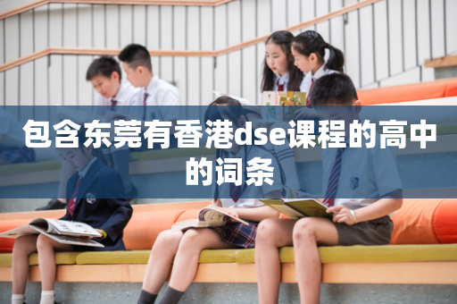 包含东莞有香港dse课程的高中的词条