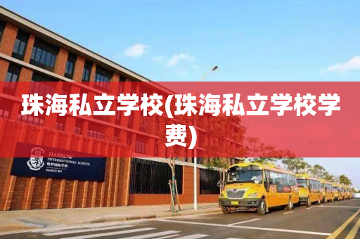 珠海私立学校(珠海私立学校学费)