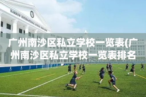 广州南沙区私立学校一览表(广州南沙区私立学校一览表排名)