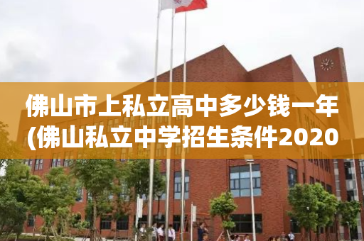 佛山市上私立高中多少钱一年(佛山私立中学招生条件2020)