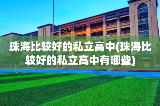 珠海比较好的私立高中(珠海比较好的私立高中有哪些)