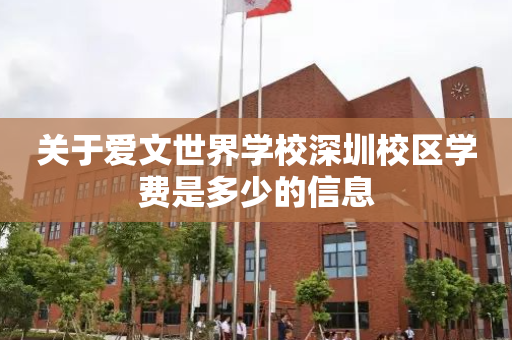 关于爱文世界学校深圳校区学费是多少的信息
