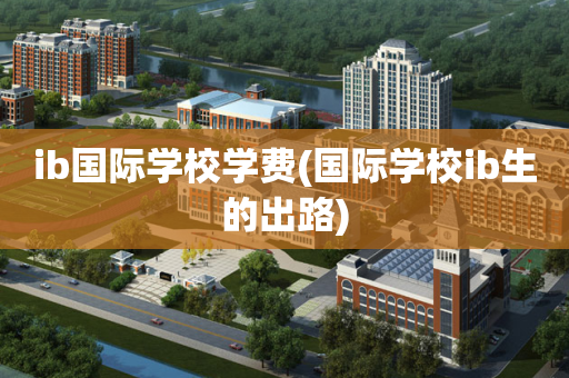 ib国际学校学费(国际学校ib生的出路)