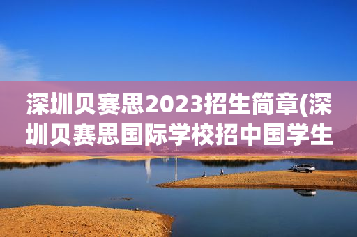 深圳贝赛思2023招生简章(深圳贝赛思国际学校招中国学生吗)
