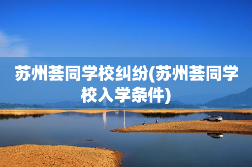 苏州荟同学校纠纷(苏州荟同学校入学条件)