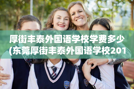厚街丰泰外国语学校学费多少(东莞厚街丰泰外国语学校2019年学费)