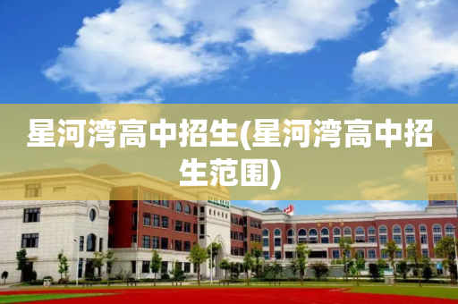 星河湾高中招生(星河湾高中招生范围)