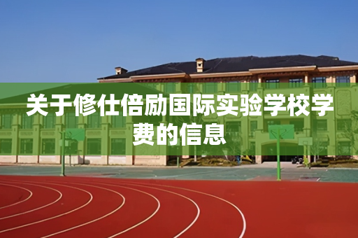 关于修仕倍励国际实验学校学费的信息