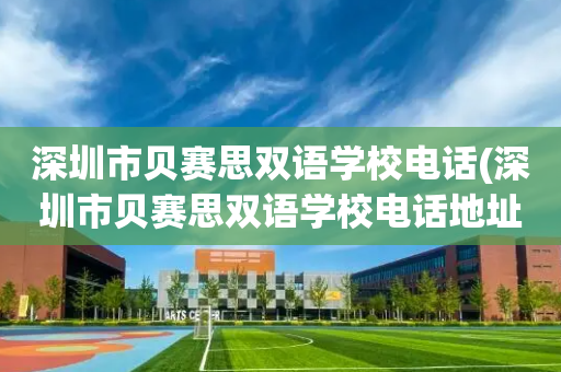 深圳市贝赛思双语学校电话(深圳市贝赛思双语学校电话地址)