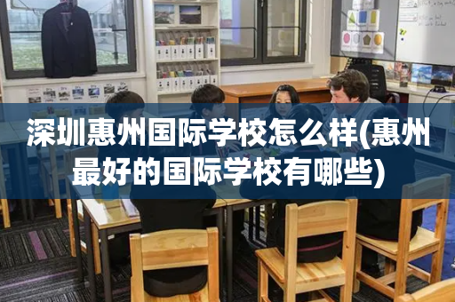 深圳惠州国际学校怎么样(惠州最好的国际学校有哪些)